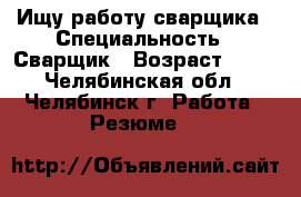 Ищу работу сварщика › Специальность ­ Сварщик › Возраст ­ 38 - Челябинская обл., Челябинск г. Работа » Резюме   